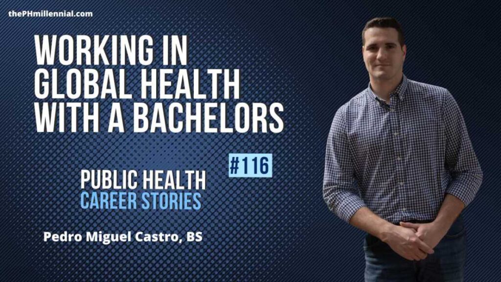 116: Working on Global Health Work With A Bachelors with Pedro Miguel Castro, BS | The Public Health Millennial